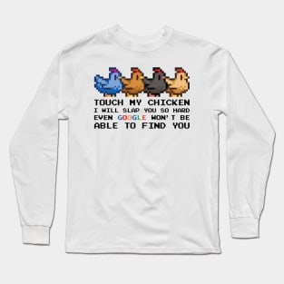 TOUCH MY CHICKEN I WILL SLAP YOU SO HARD EVEN GOOGLE WON'T BE ABLE TO FIND YOU Long Sleeve T-Shirt